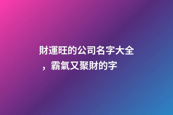 財運旺的公司名字大全，霸氣又聚財的字-第1張-公司起名-玄機派